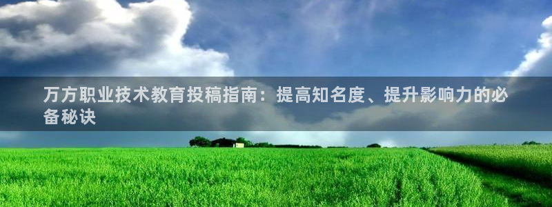 j9国际站官网首页直达|万方职业技术教育投稿指南：提高知名度、提升影响力的必
备秘诀