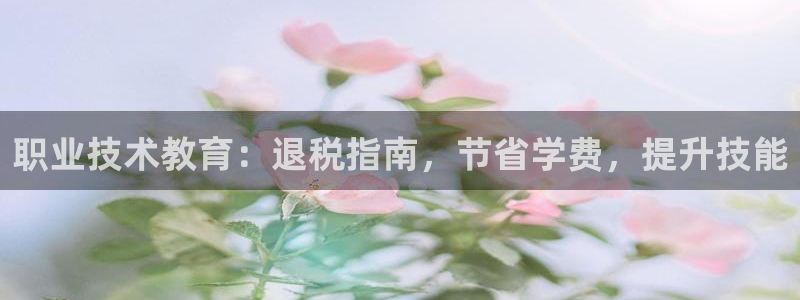 J9直营平台|职业技术教育：退税指南，节省学费，提升技能